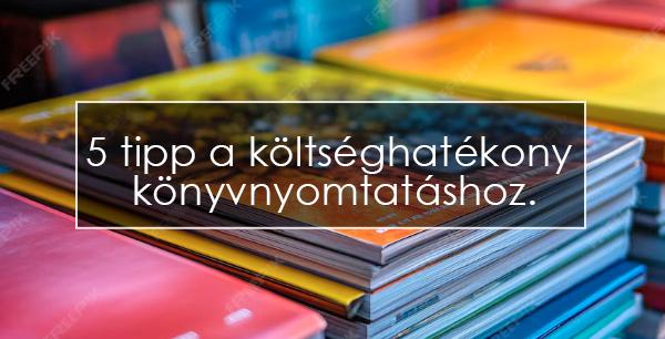 5 tipp a költséghatékony könyvnyomtatáshoz.