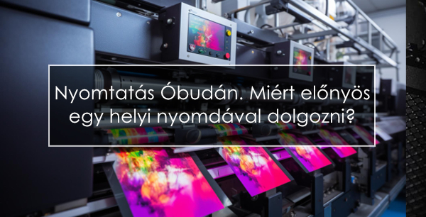 Nyomtatás Óbudán. Miért előnyös egy helyi nyomdával dolgozni?
